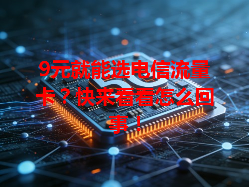 9元就能选电信流量卡？快来看看怎么回事！