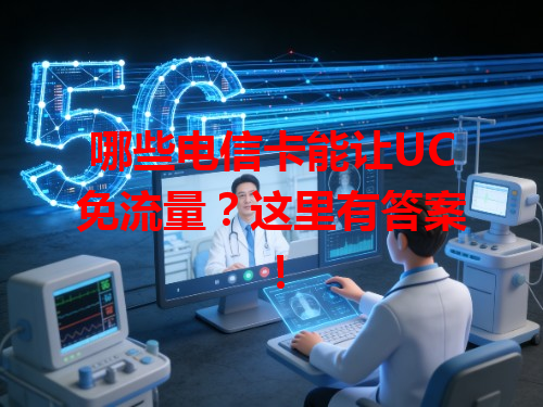 哪些电信卡能让UC免流量？这里有答案！