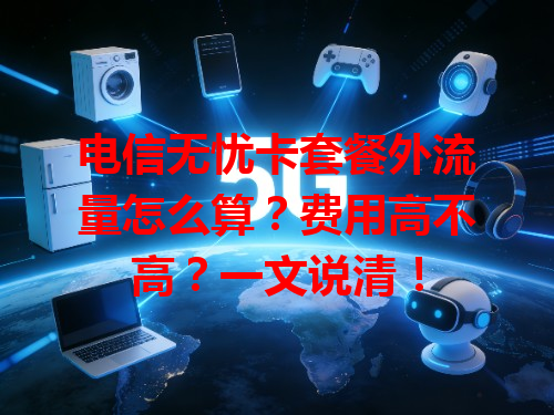 电信无忧卡套餐外流量怎么算？费用高不高？一文说清！