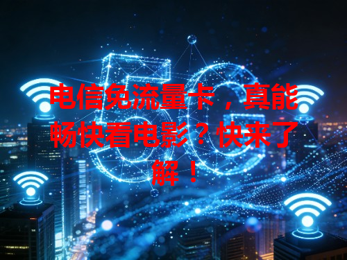 电信免流量卡，真能畅快看电影？快来了解！