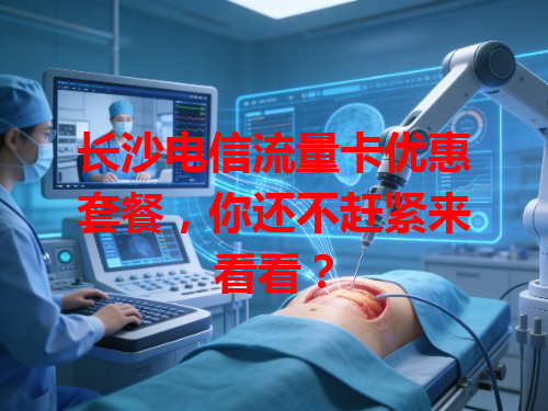 长沙电信流量卡优惠套餐，你还不赶紧来看看？