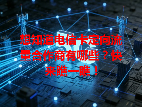 想知道电信卡定向流量合作商有哪些？快来瞧一瞧！