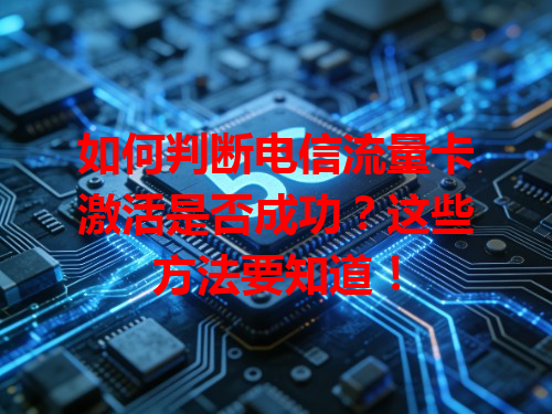 如何判断电信流量卡激活是否成功？这些方法要知道！