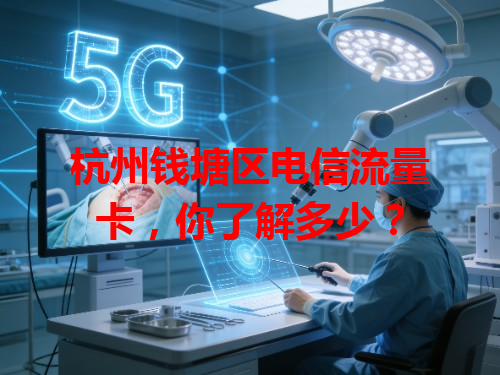 杭州钱塘区电信流量卡，你了解多少？