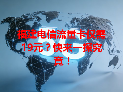 福建电信流量卡仅需19元？快来一探究竟！