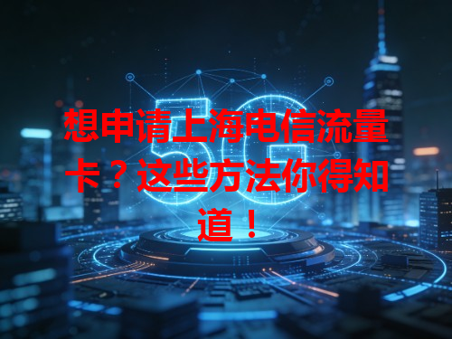 想申请上海电信流量卡？这些方法你得知道！