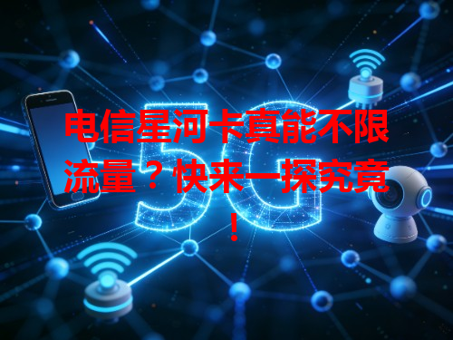 电信星河卡真能不限流量？快来一探究竟！