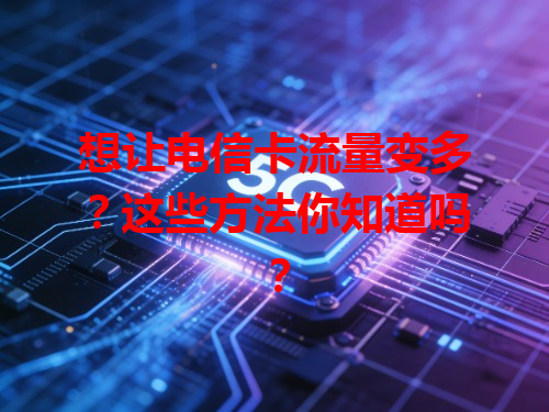 想让电信卡流量变多？这些方法你知道吗？