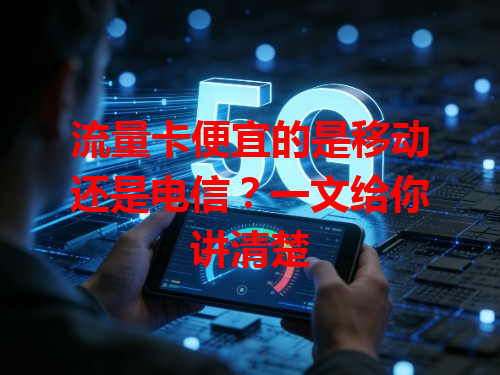 流量卡便宜的是移动还是电信？一文给你讲清楚