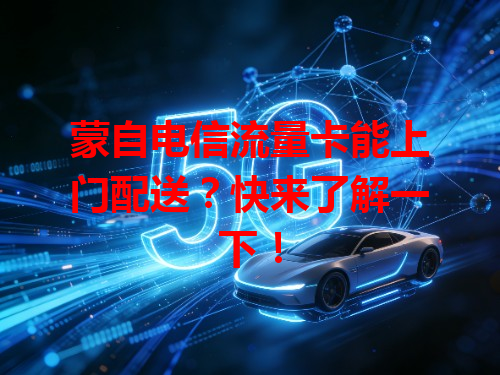 蒙自电信流量卡能上门配送？快来了解一下！