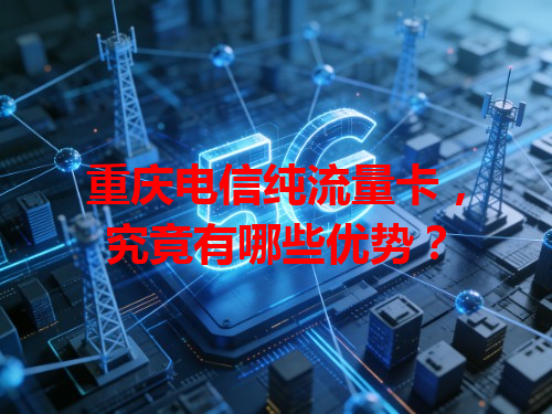 重庆电信纯流量卡，究竟有哪些优势？