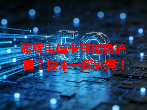 骏辉电信卡真能免流量？快来一探究竟！