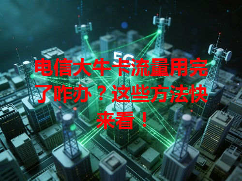 电信大牛卡流量用完了咋办？这些方法快来看！