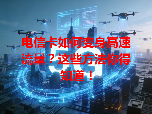 电信卡如何变身高速流量？这些方法你得知道！