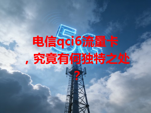 电信qci6流量卡，究竟有何独特之处？