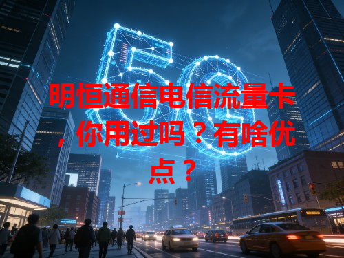 明恒通信电信流量卡，你用过吗？有啥优点？