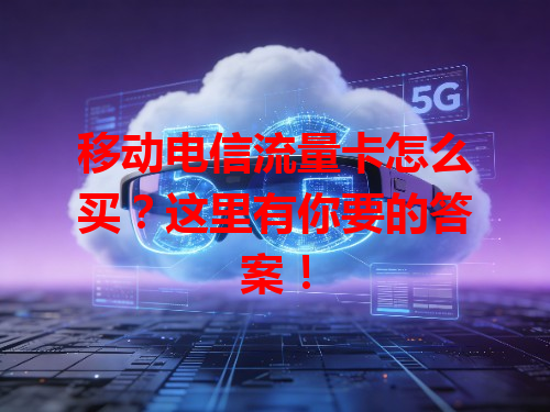 移动电信流量卡怎么买？这里有你要的答案！