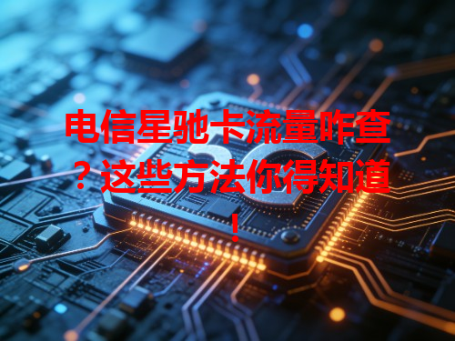 电信星驰卡流量咋查？这些方法你得知道！