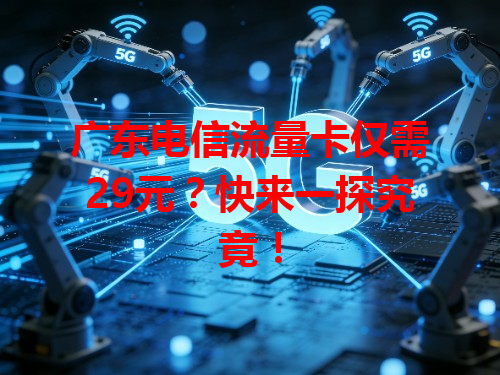 广东电信流量卡仅需29元？快来一探究竟！