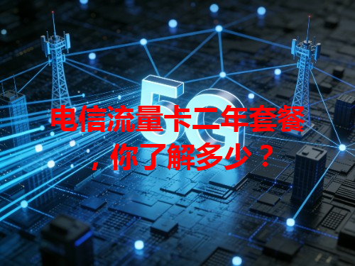 电信流量卡二年套餐，你了解多少？
