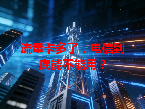 流量卡多了，电信到底能不能用？