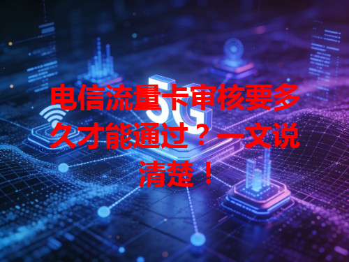 电信流量卡审核要多久才能通过？一文说清楚！