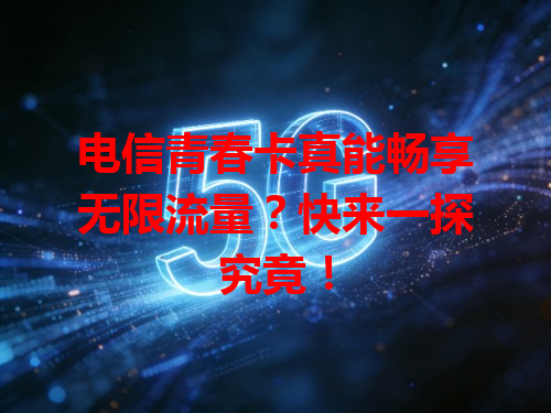 电信青春卡真能畅享无限流量？快来一探究竟！