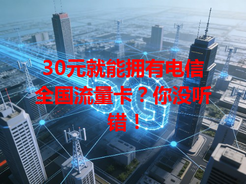 30元就能拥有电信全国流量卡？你没听错！