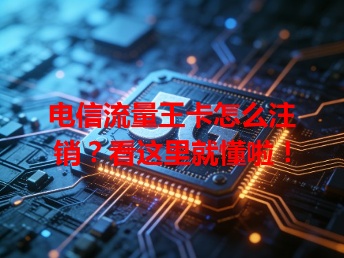 电信流量王卡怎么注销？看这里就懂啦！