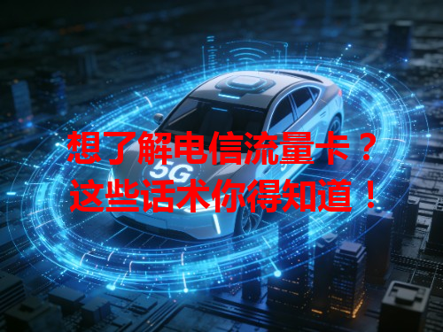 想了解电信流量卡？这些话术你得知道！