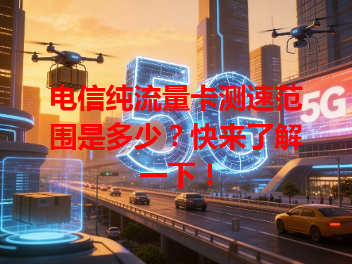 电信纯流量卡测速范围是多少？快来了解一下！