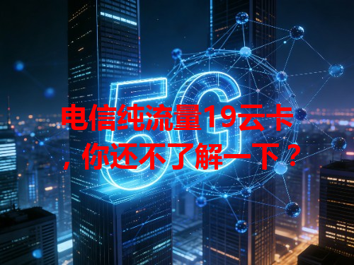 电信纯流量19云卡，你还不了解一下？