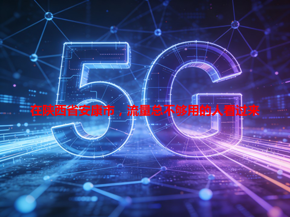 在陕西省安康市，流量总不够用的人看过来