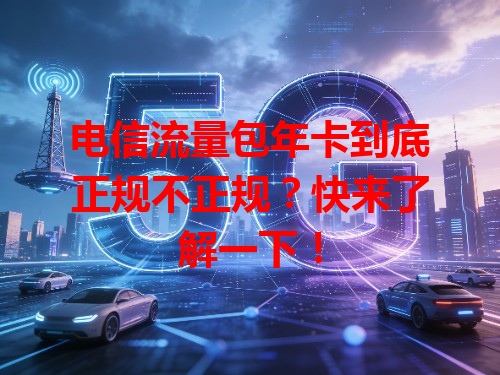 电信流量包年卡到底正规不正规？快来了解一下！