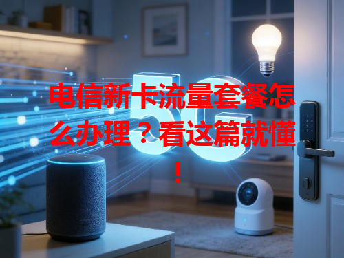 电信新卡流量套餐怎么办理？看这篇就懂！