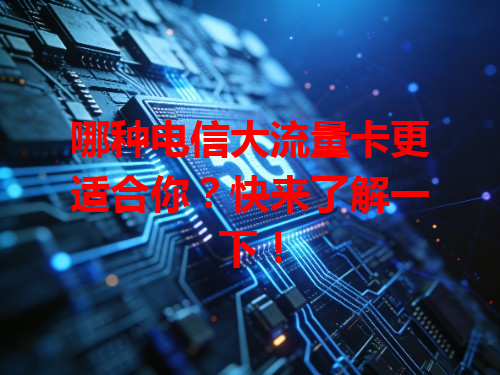 哪种电信大流量卡更适合你？快来了解一下！