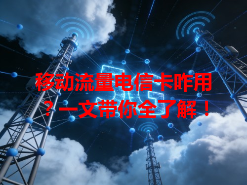 移动流量电信卡咋用？一文带你全了解！