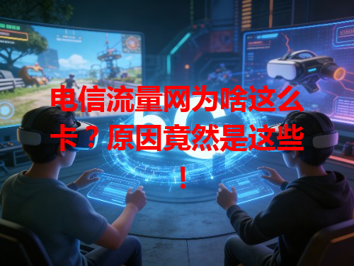 电信流量网为啥这么卡？原因竟然是这些！