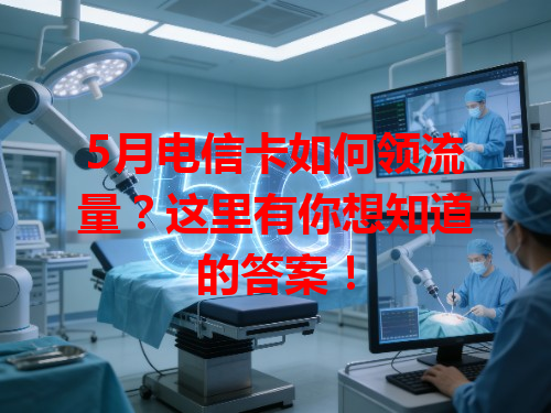 5月电信卡如何领流量？这里有你想知道的答案！