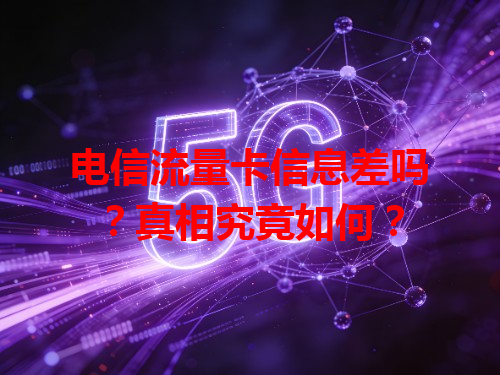 电信流量卡信息差吗？真相究竟如何？