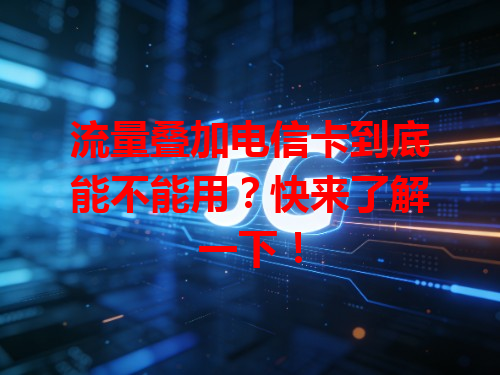 流量叠加电信卡到底能不能用？快来了解一下！