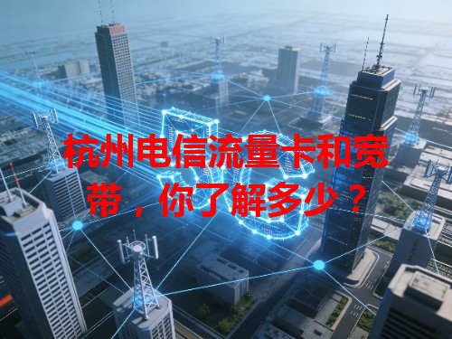 杭州电信流量卡和宽带，你了解多少？