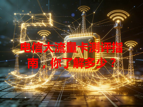 电信大流量卡测评指南，你了解多少？