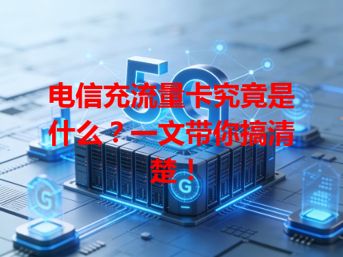 电信充流量卡究竟是什么？一文带你搞清楚！