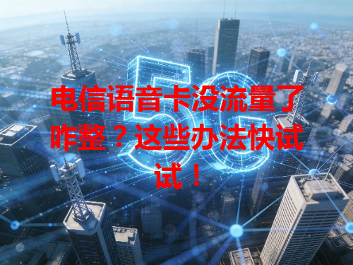 电信语音卡没流量了咋整？这些办法快试试！