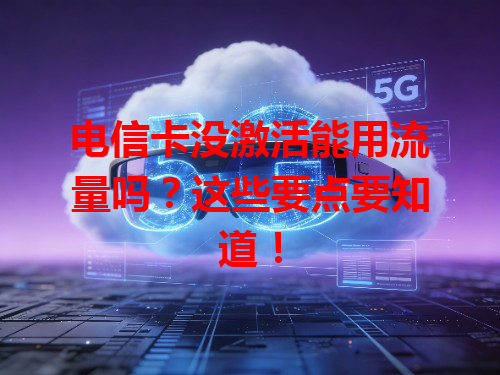 电信卡没激活能用流量吗？这些要点要知道！