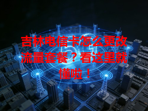 吉林电信卡怎么更改流量套餐？看这里就懂啦！