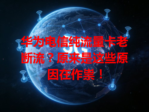 华为电信纯流量卡老断流？原来是这些原因在作祟！