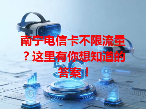 南宁电信卡不限流量？这里有你想知道的答案！