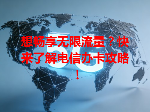 想畅享无限流量？快来了解电信办卡攻略！